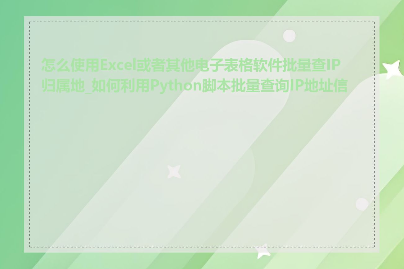 怎么使用Excel或者其他电子表格软件批量查IP归属地_如何利用Python脚本批量查询IP地址信息