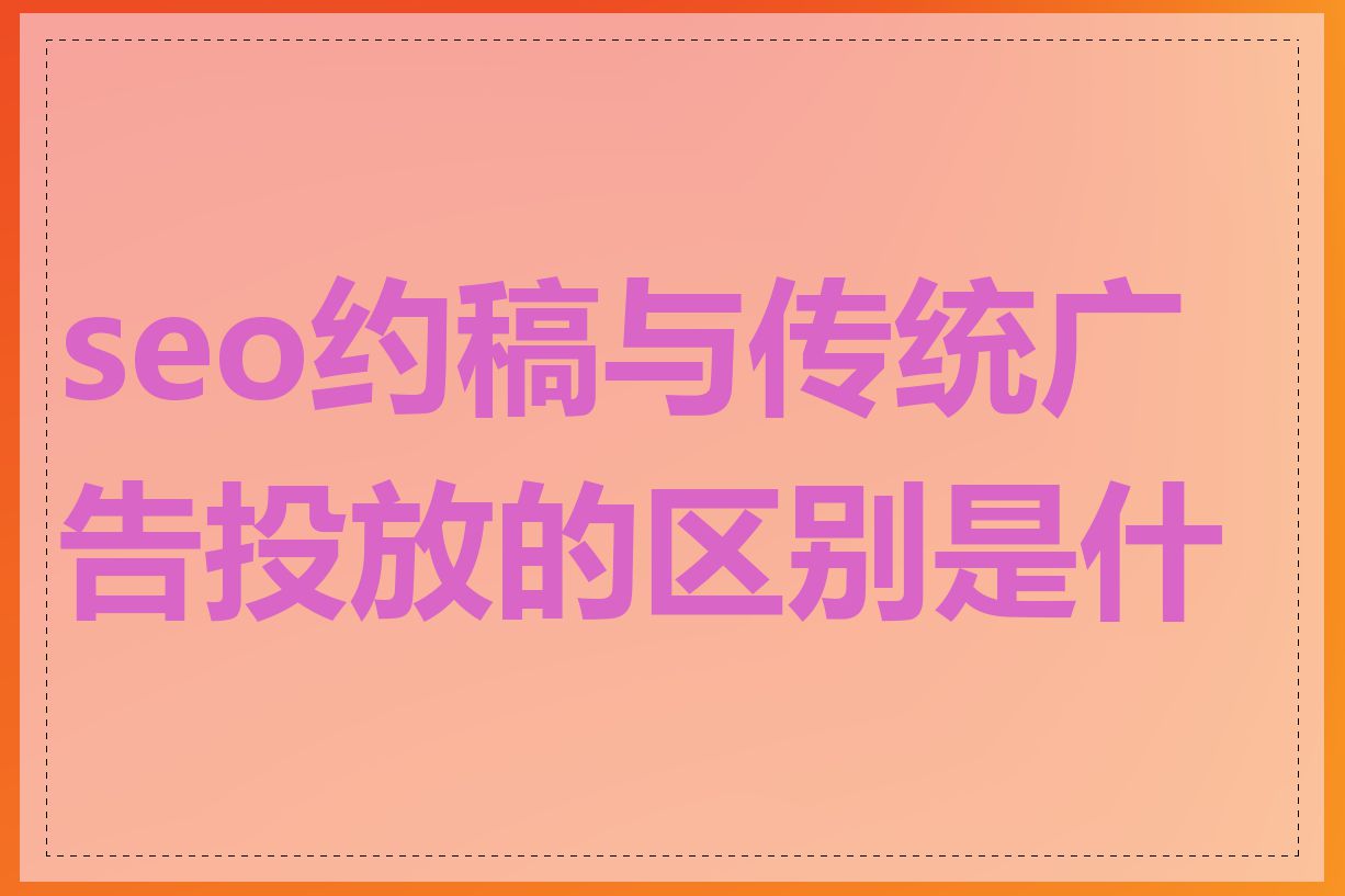 seo约稿与传统广告投放的区别是什么