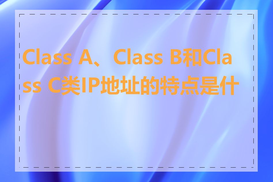 Class A、Class B和Class C类IP地址的特点是什么