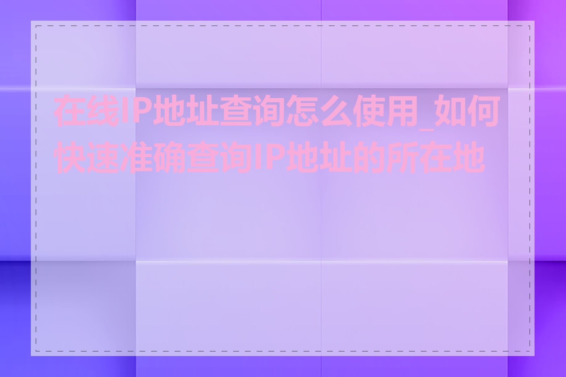 在线IP地址查询怎么使用_如何快速准确查询IP地址的所在地区