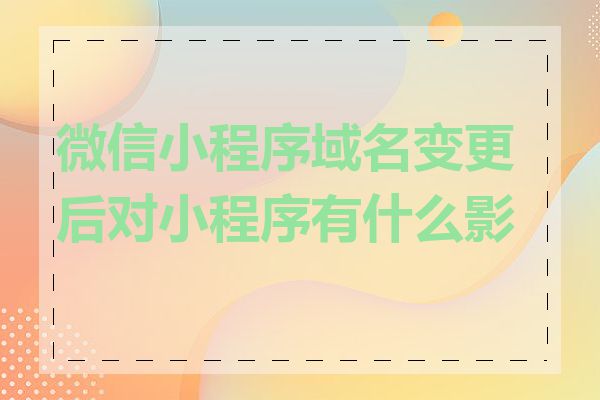 微信小程序域名变更后对小程序有什么影响