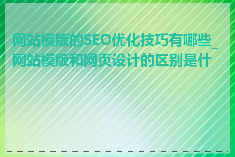 网站模版的SEO优化技巧有哪些_网站模版和网页设计的区别是什么