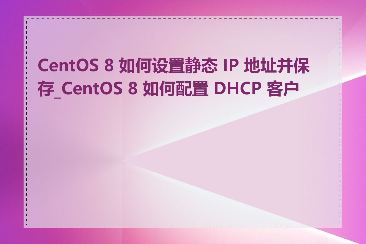 CentOS 8 如何设置静态 IP 地址并保存_CentOS 8 如何配置 DHCP 客户端