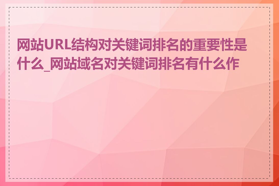 网站URL结构对关键词排名的重要性是什么_网站域名对关键词排名有什么作用