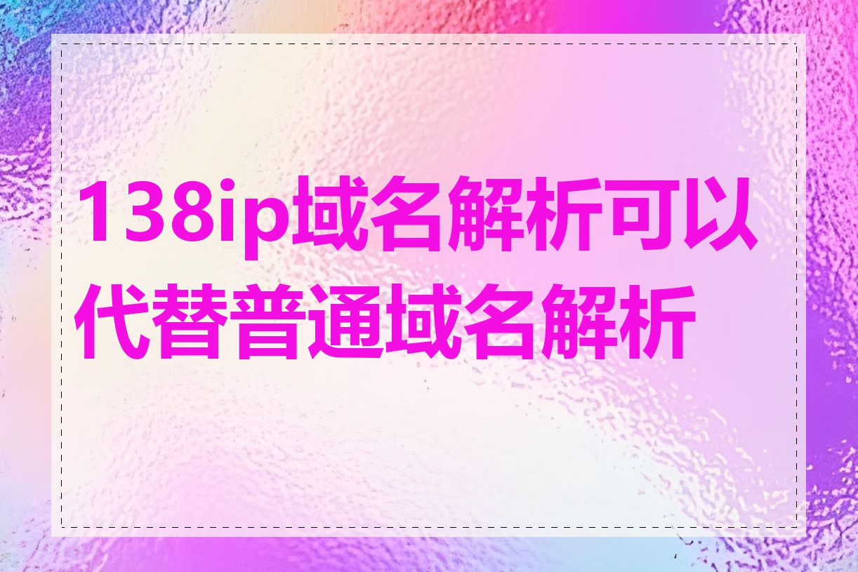 138ip域名解析可以代替普通域名解析吗