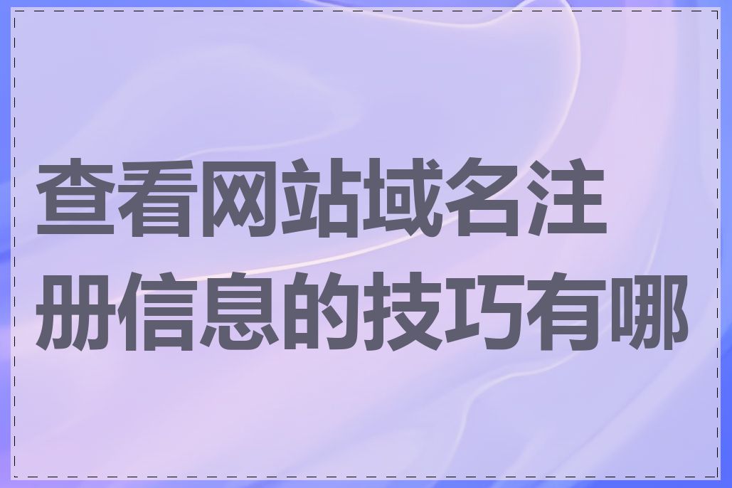 查看网站域名注册信息的技巧有哪些