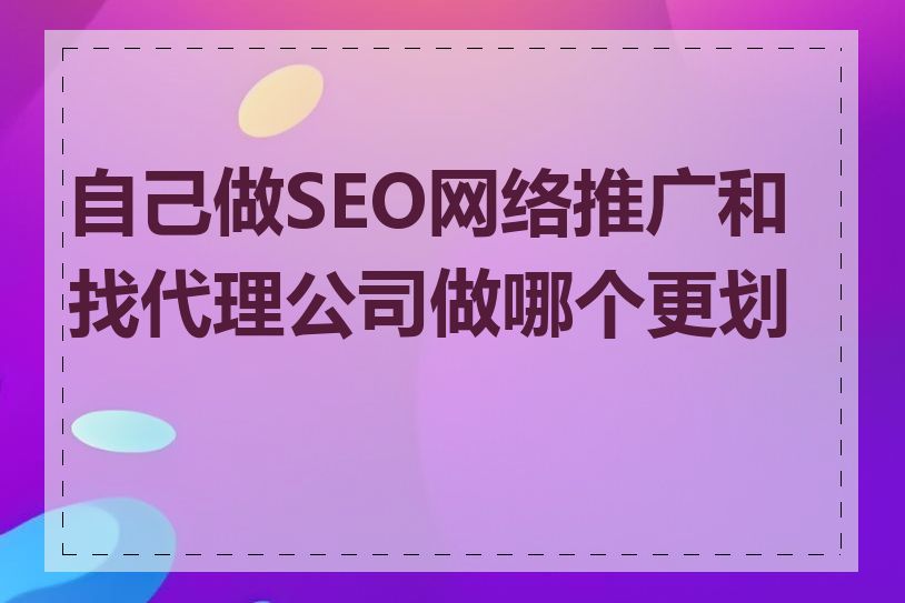 自己做SEO网络推广和找代理公司做哪个更划算