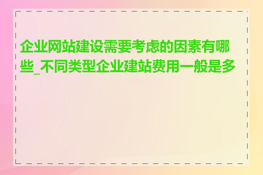 企业网站建设需要考虑的因素有哪些_不同类型企业建站费用一般是多少