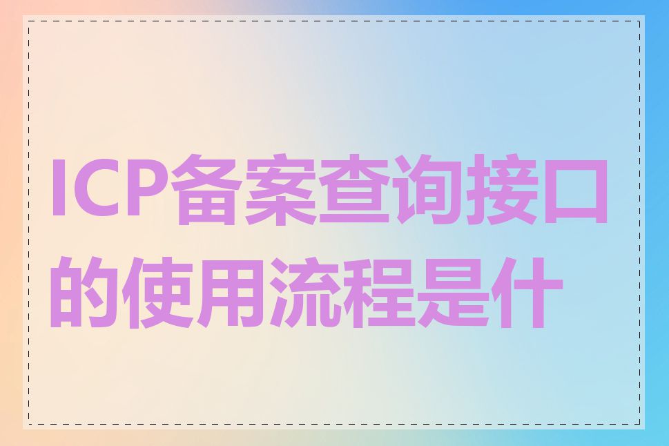 ICP备案查询接口的使用流程是什么