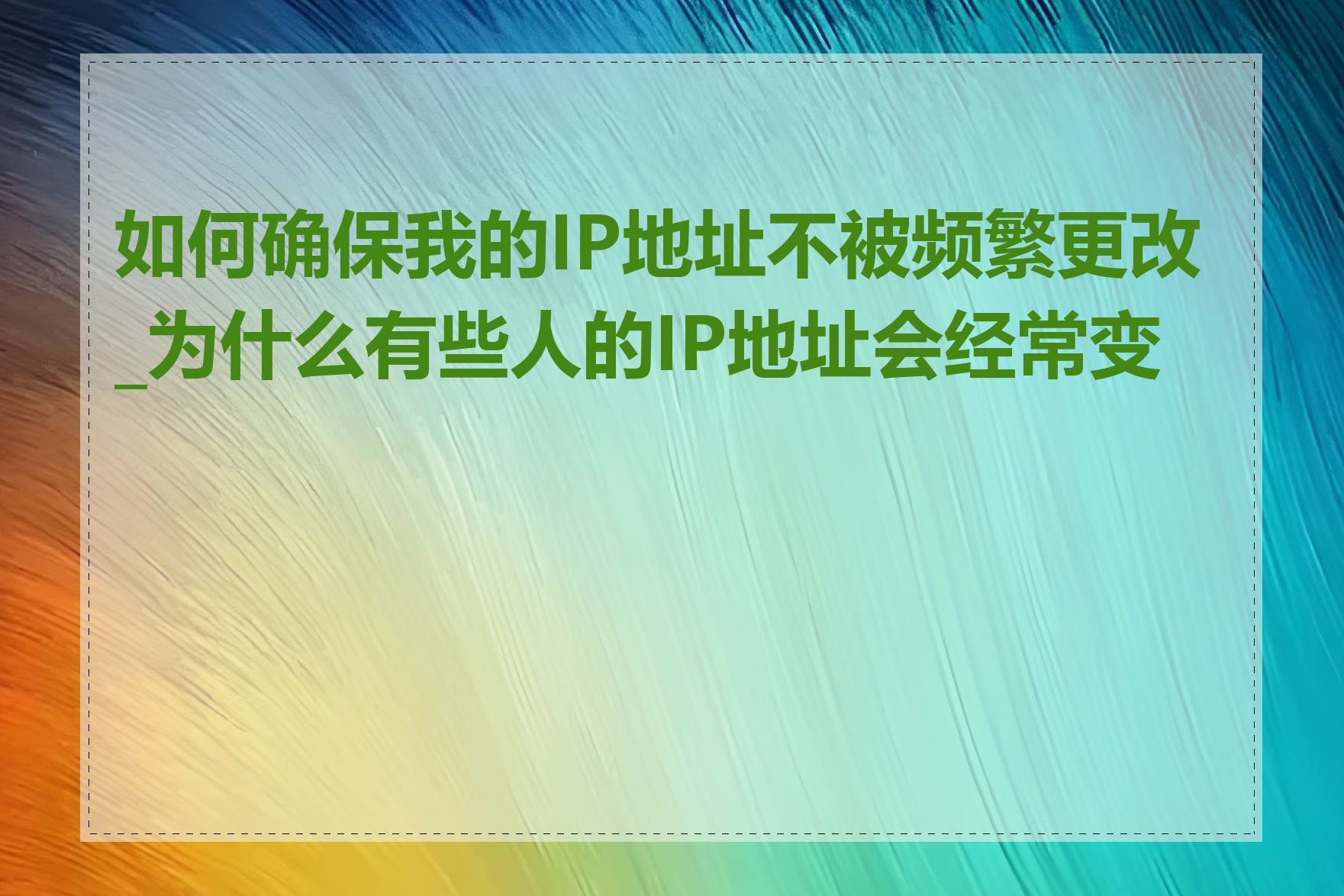 如何确保我的IP地址不被频繁更改_为什么有些人的IP地址会经常变动