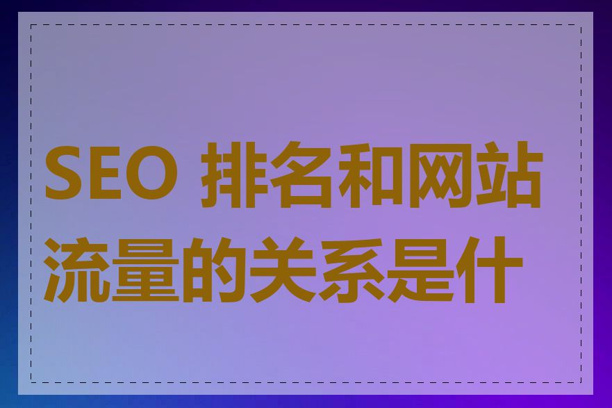 SEO 排名和网站流量的关系是什么