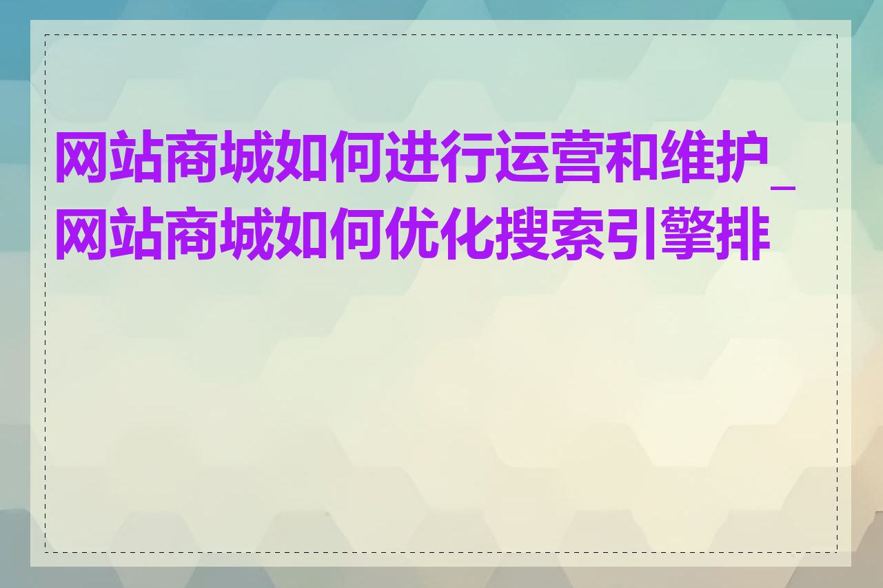 网站商城如何进行运营和维护_网站商城如何优化搜索引擎排名