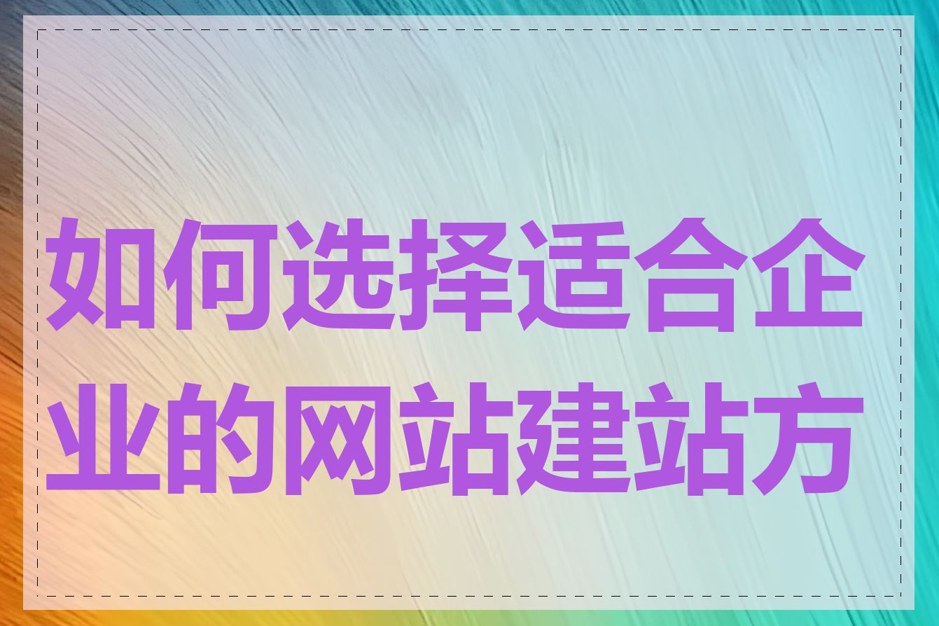 如何选择适合企业的网站建站方案