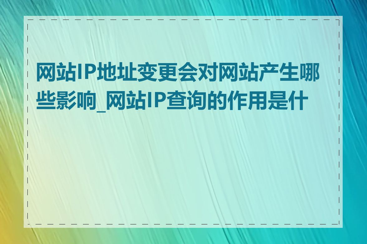 网站IP地址变更会对网站产生哪些影响_网站IP查询的作用是什么