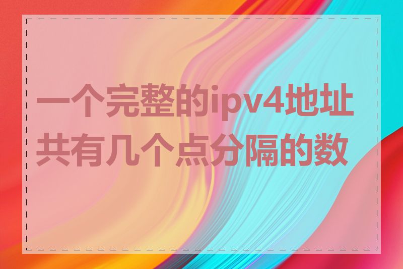 一个完整的ipv4地址共有几个点分隔的数字