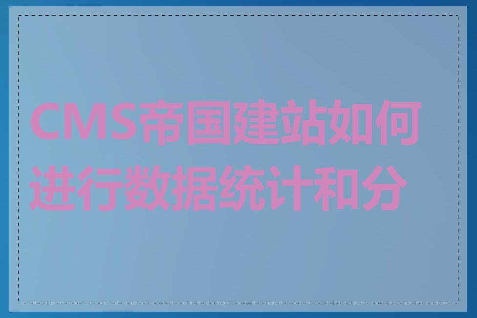 CMS帝国建站如何进行数据统计和分析