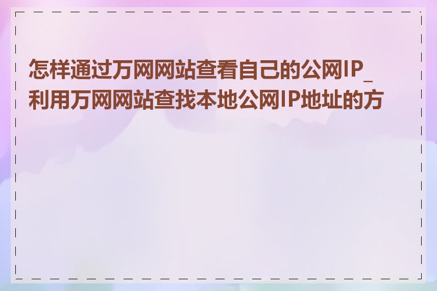 怎样通过万网网站查看自己的公网IP_利用万网网站查找本地公网IP地址的方法