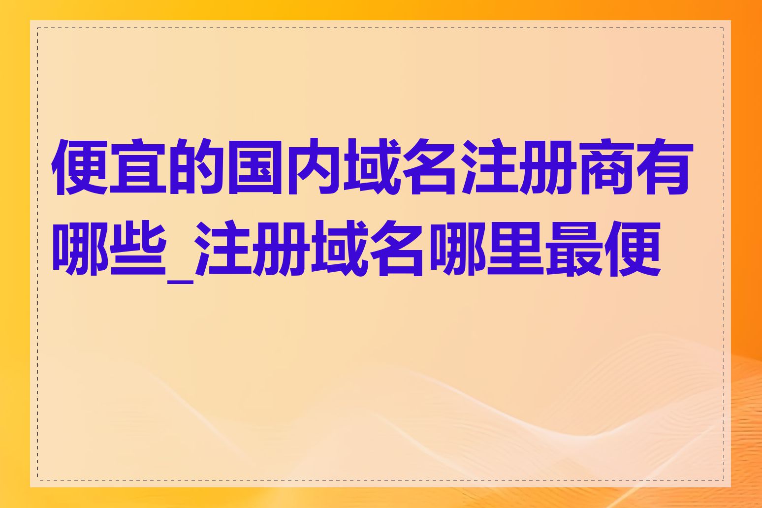 便宜的国内域名注册商有哪些_注册域名哪里最便宜