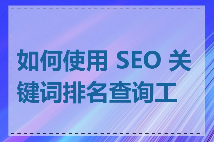 如何使用 SEO 关键词排名查询工具