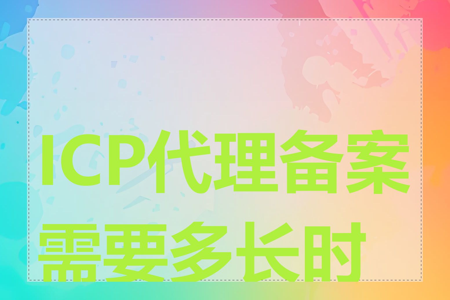 ICP代理备案需要多长时间