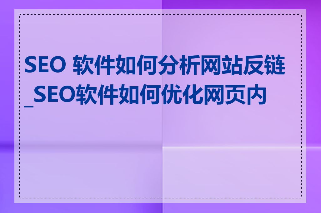 SEO 软件如何分析网站反链_SEO软件如何优化网页内容