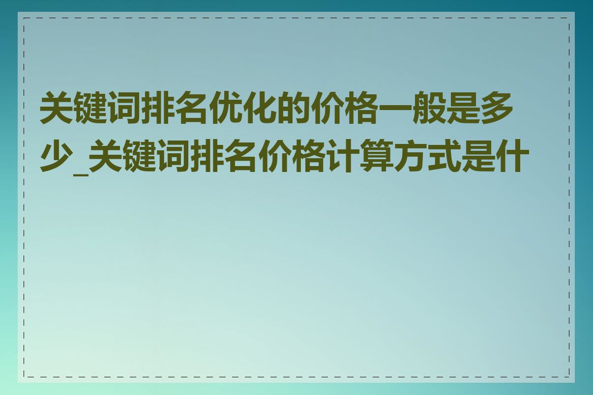 关键词排名优化的价格一般是多少_关键词排名价格计算方式是什么