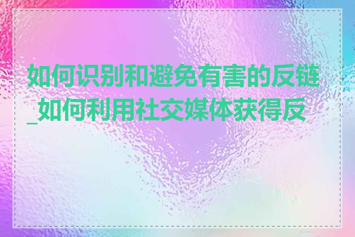 如何识别和避免有害的反链_如何利用社交媒体获得反链