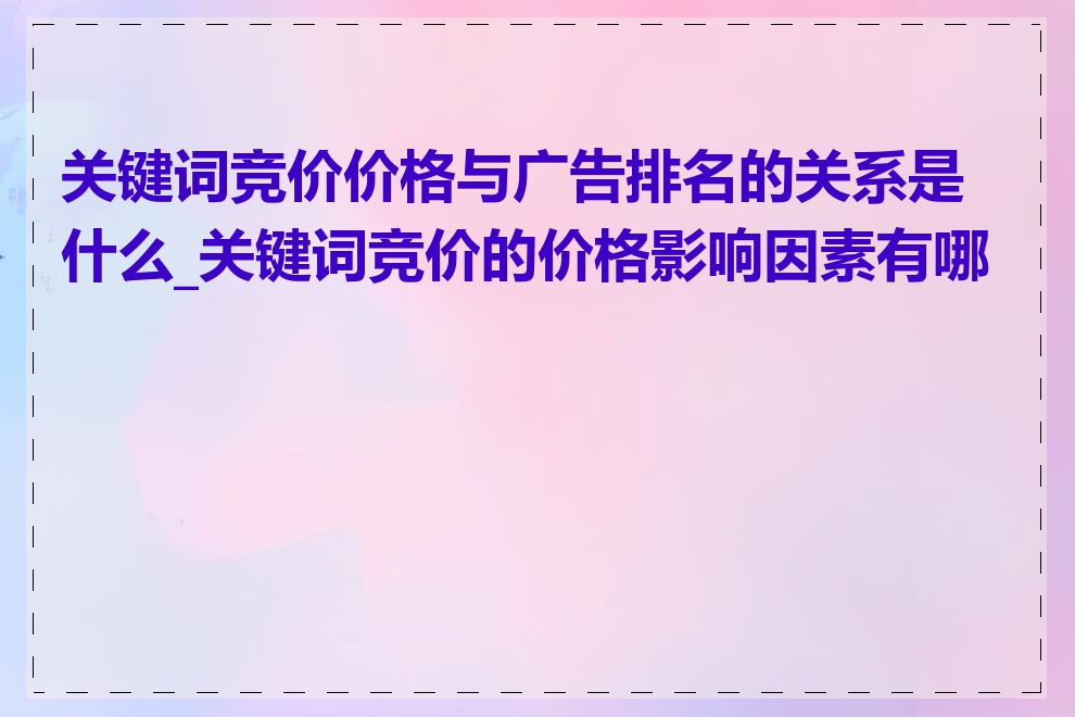 关键词竞价价格与广告排名的关系是什么_关键词竞价的价格影响因素有哪些