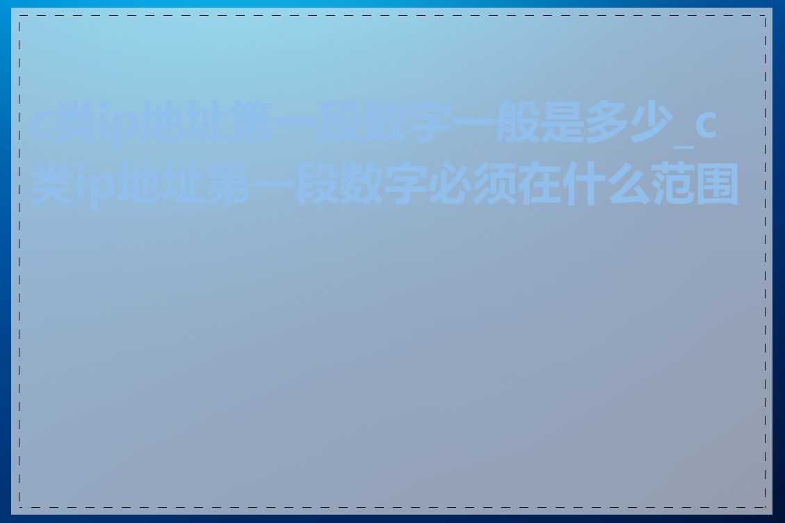 c类ip地址第一段数字一般是多少_c类ip地址第一段数字必须在什么范围内