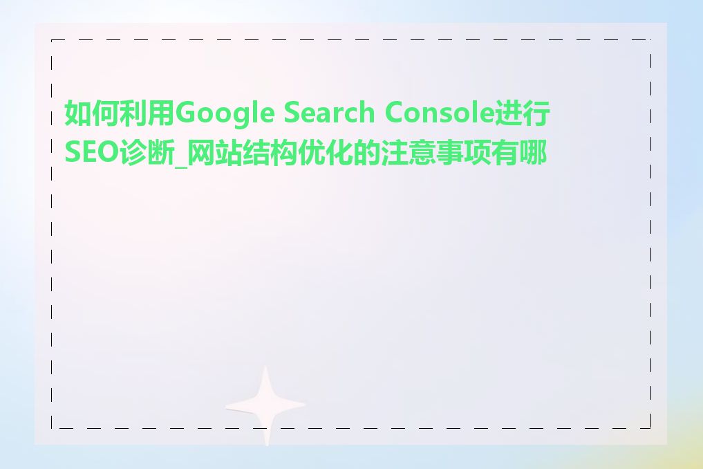 如何利用Google Search Console进行SEO诊断_网站结构优化的注意事项有哪些