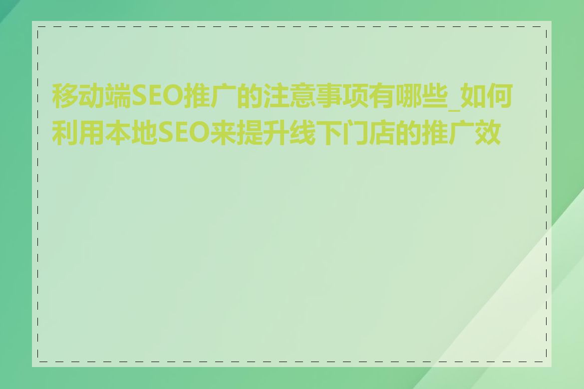 移动端SEO推广的注意事项有哪些_如何利用本地SEO来提升线下门店的推广效果