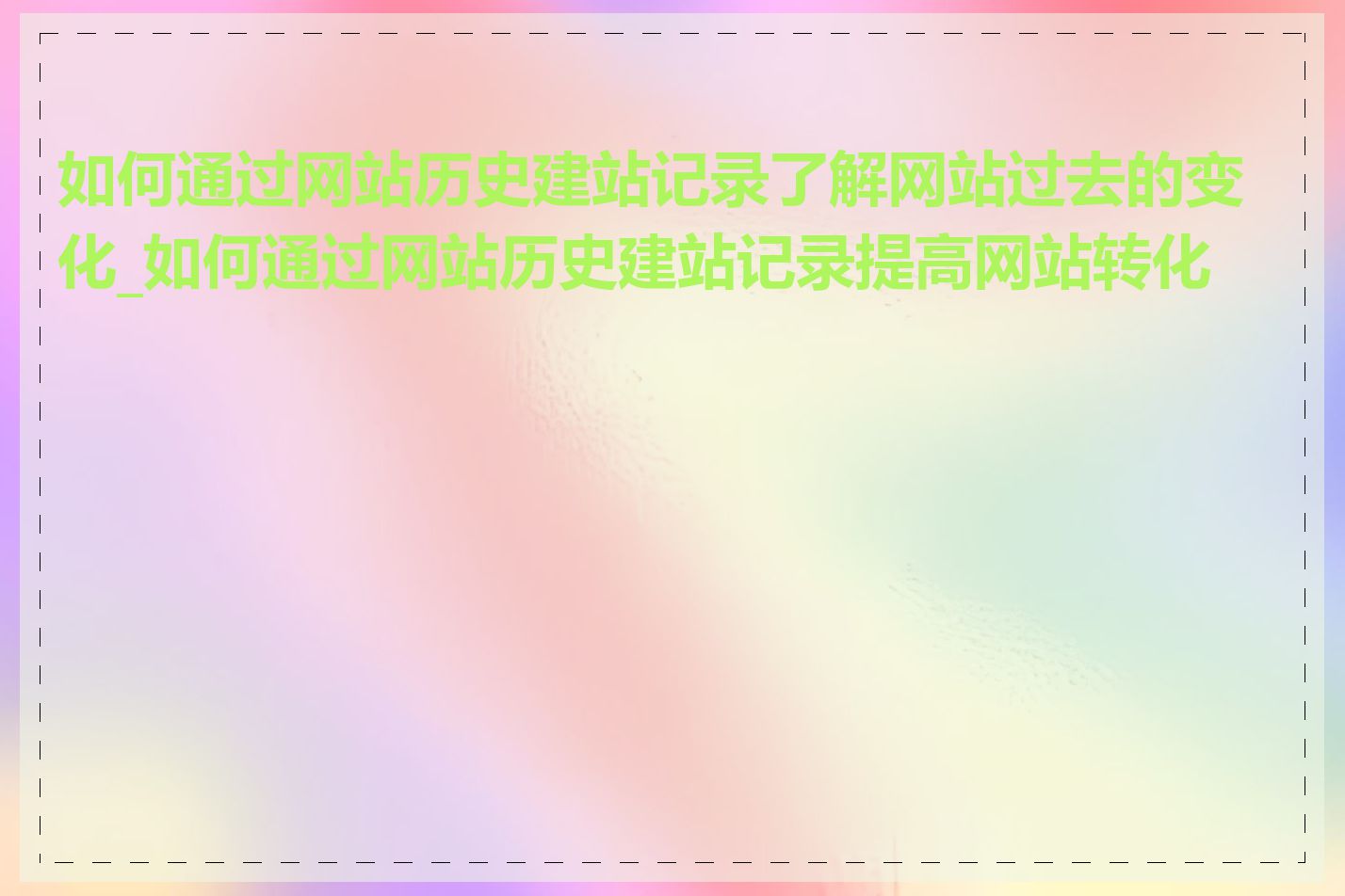 如何通过网站历史建站记录了解网站过去的变化_如何通过网站历史建站记录提高网站转化率