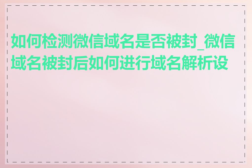 如何检测微信域名是否被封_微信域名被封后如何进行域名解析设置