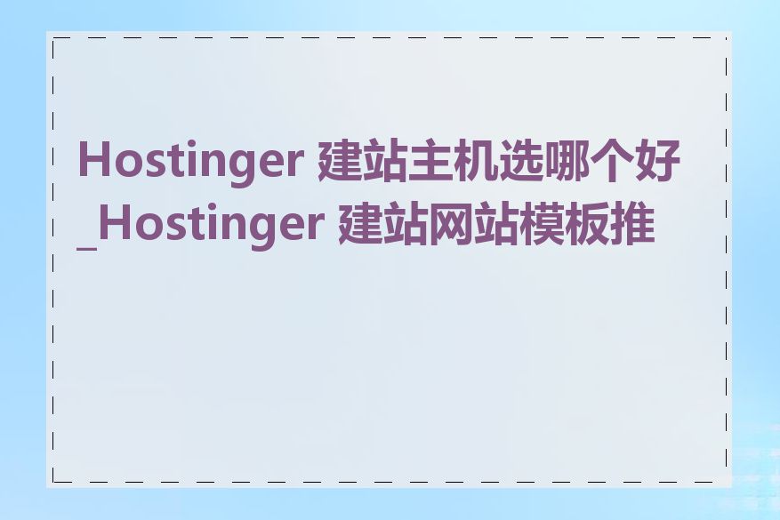 Hostinger 建站主机选哪个好_Hostinger 建站网站模板推荐