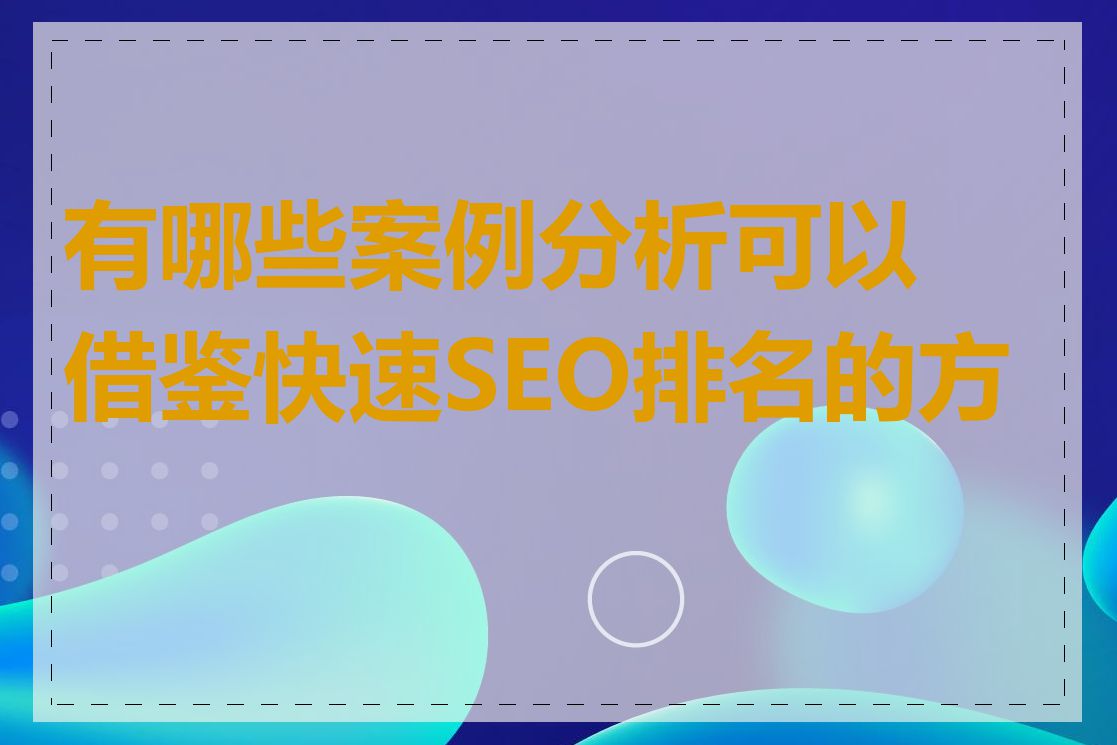 有哪些案例分析可以借鉴快速SEO排名的方法