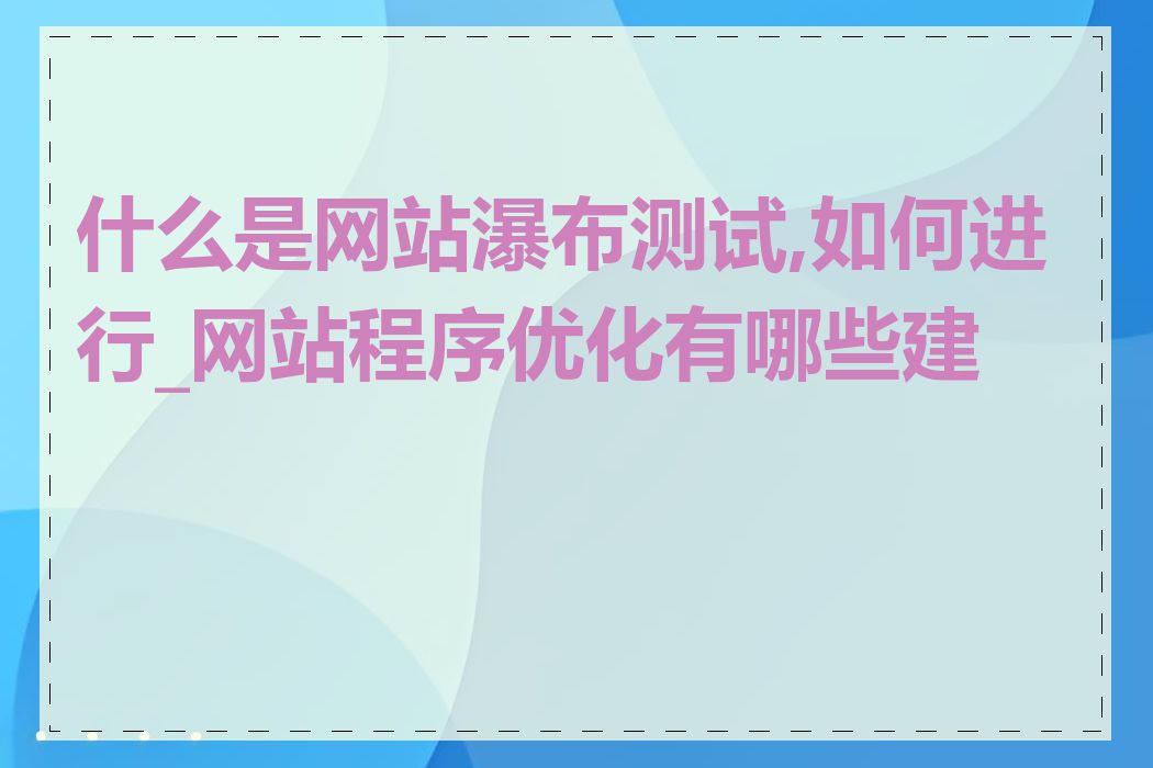 什么是网站瀑布测试,如何进行_网站程序优化有哪些建议