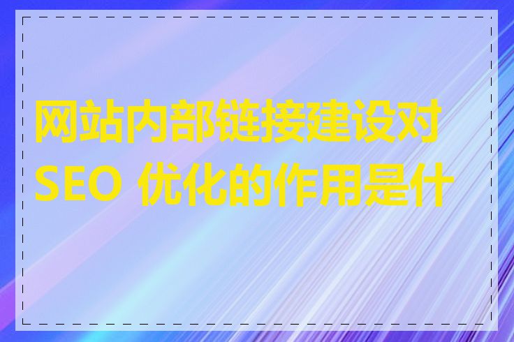 网站内部链接建设对 SEO 优化的作用是什么