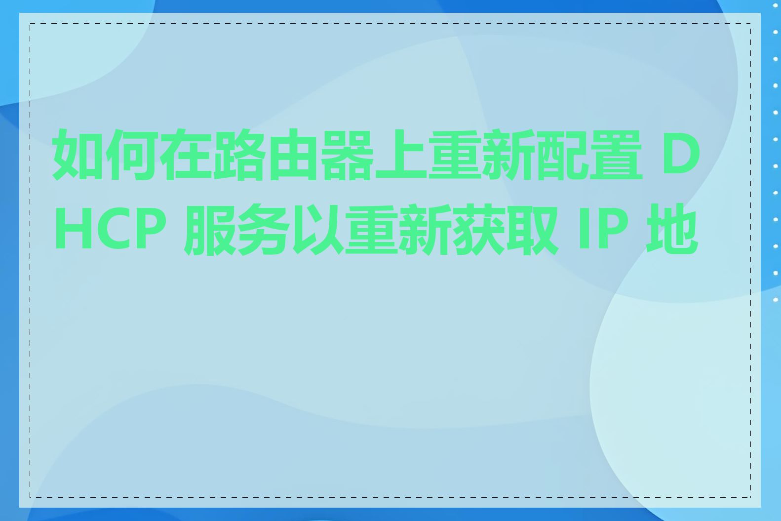 如何在路由器上重新配置 DHCP 服务以重新获取 IP 地址