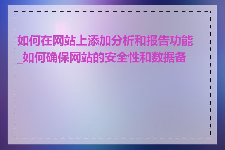 如何在网站上添加分析和报告功能_如何确保网站的安全性和数据备份