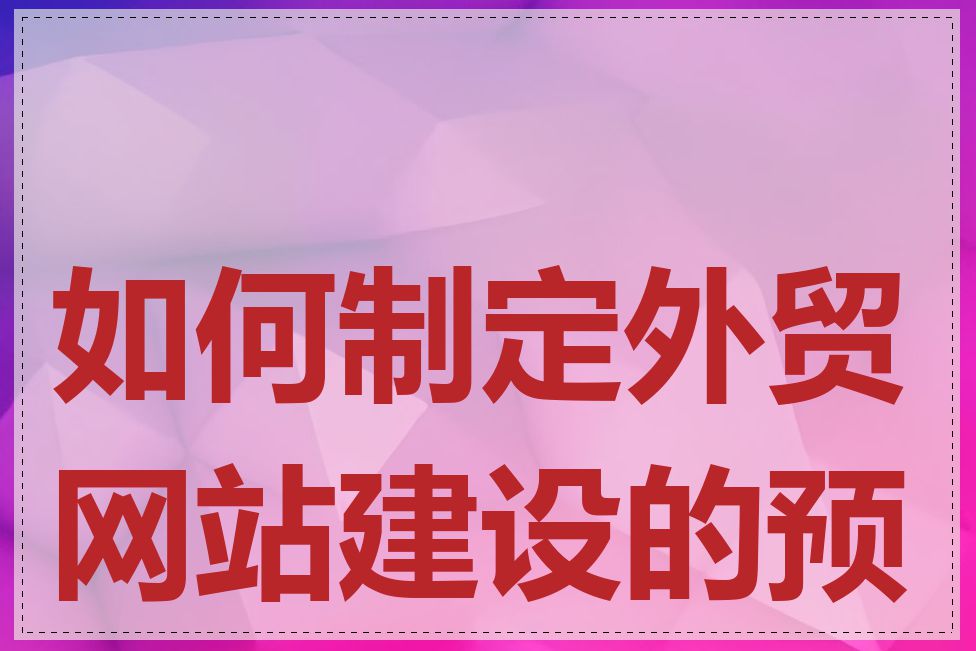 如何制定外贸网站建设的预算