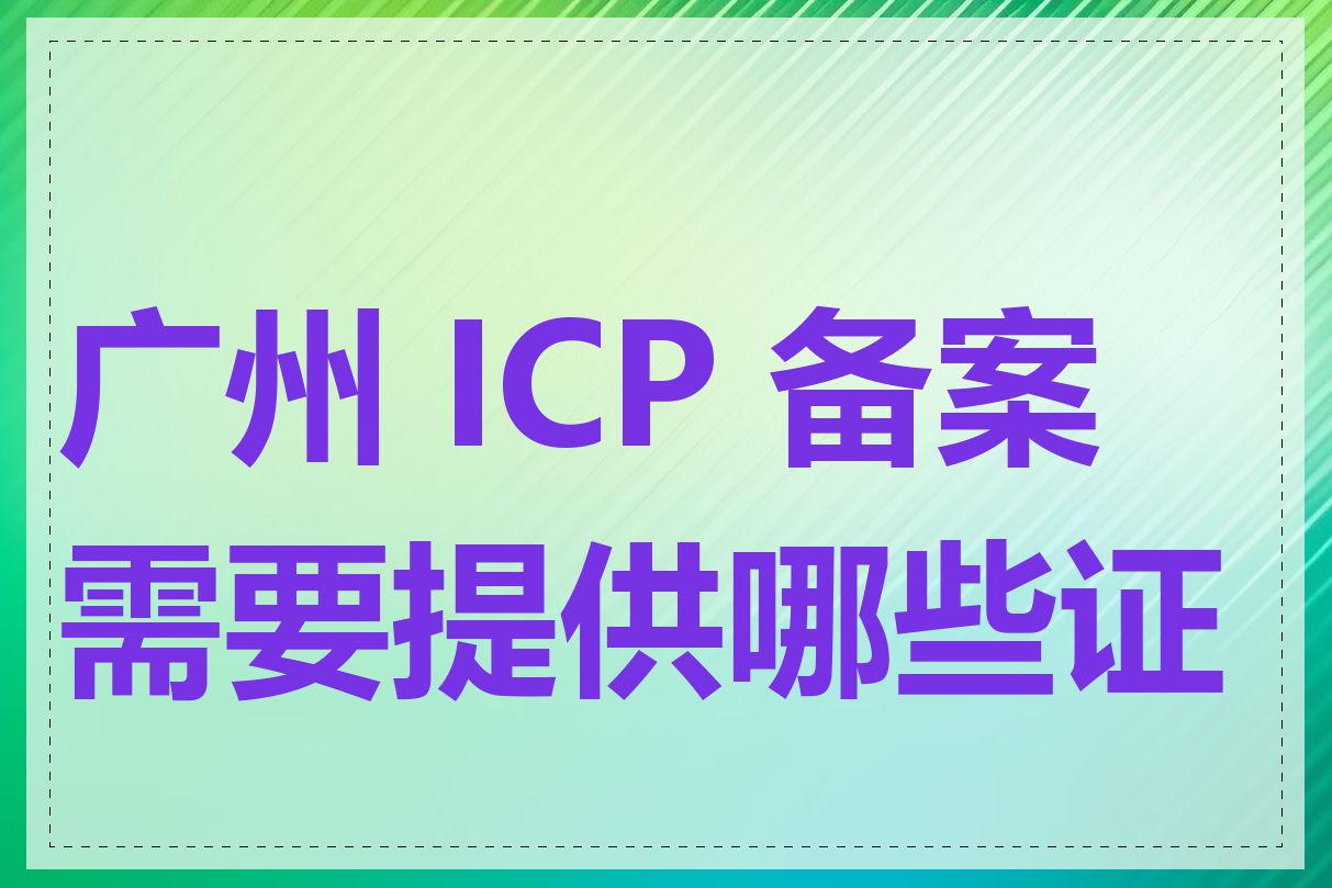 广州 ICP 备案需要提供哪些证件