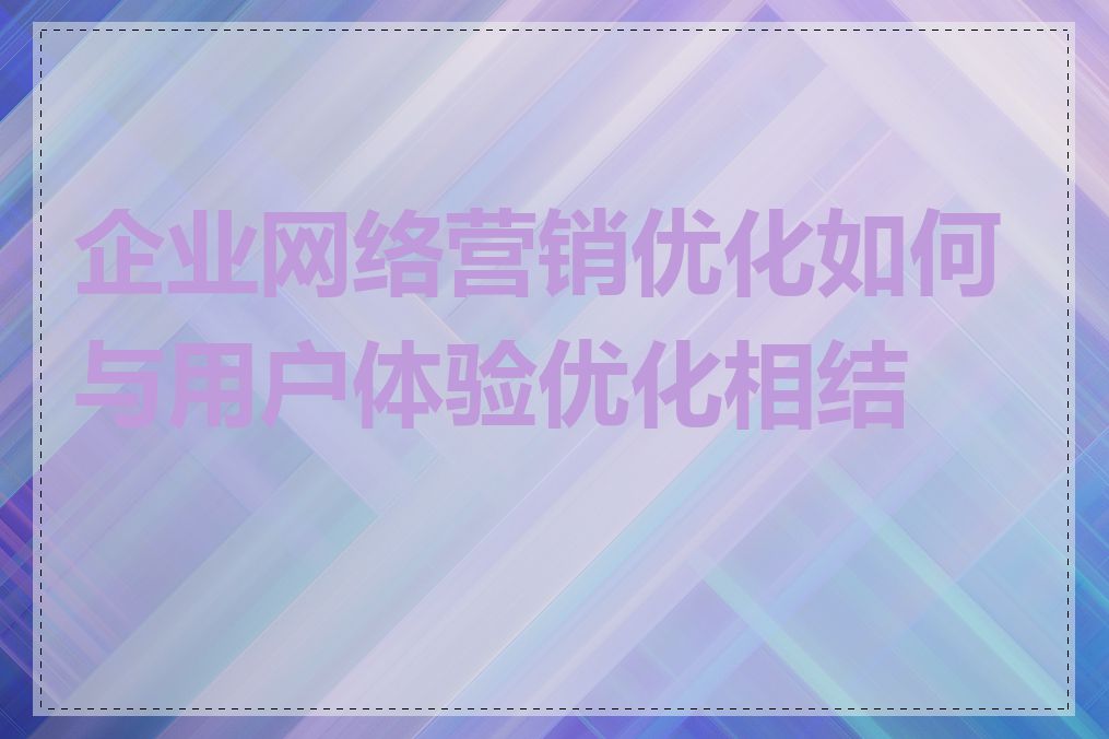 企业网络营销优化如何与用户体验优化相结合