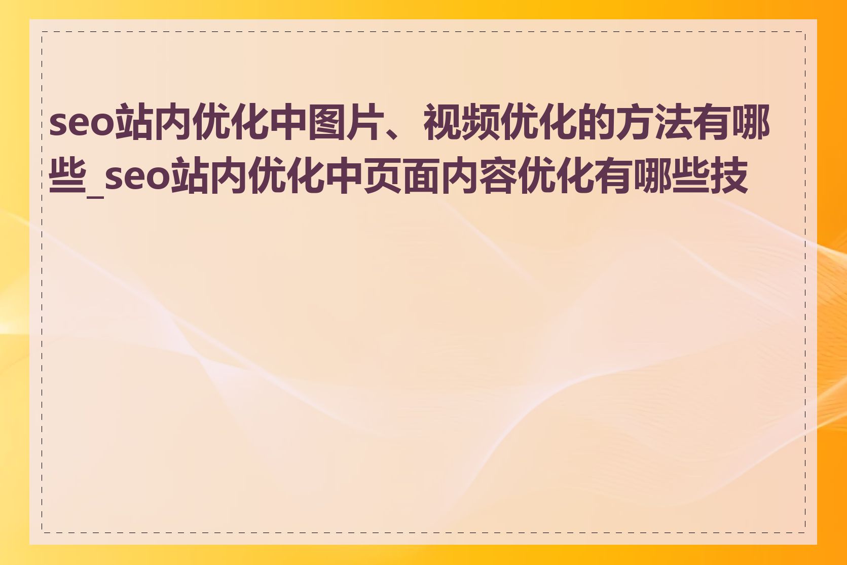 seo站内优化中图片、视频优化的方法有哪些_seo站内优化中页面内容优化有哪些技巧