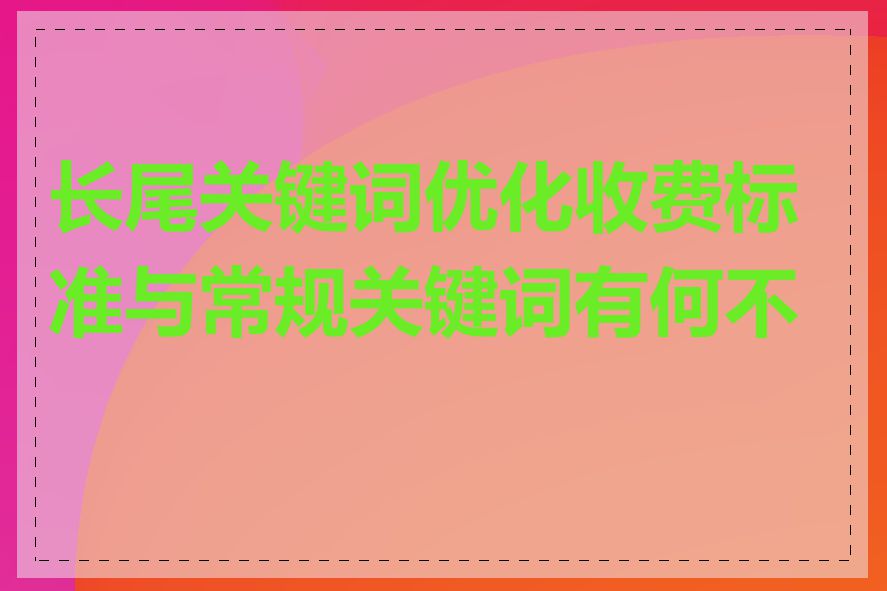 长尾关键词优化收费标准与常规关键词有何不同