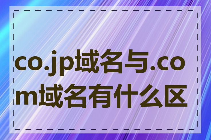 co.jp域名与.com域名有什么区别