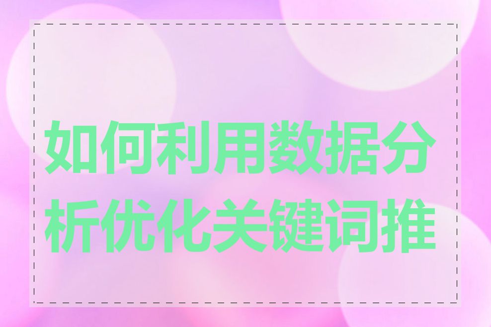 如何利用数据分析优化关键词推广