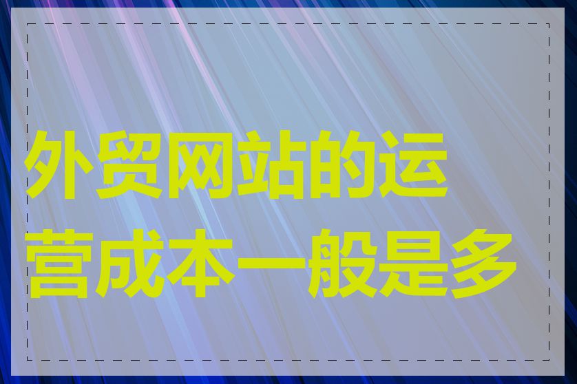 外贸网站的运营成本一般是多少