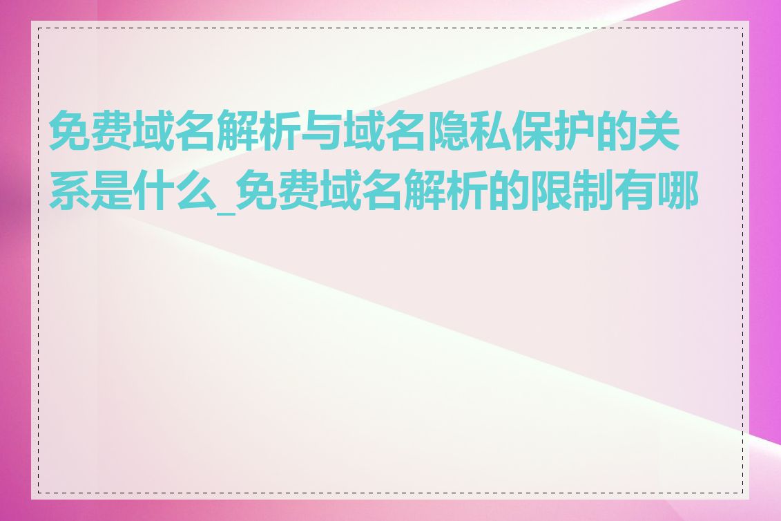 免费域名解析与域名隐私保护的关系是什么_免费域名解析的限制有哪些