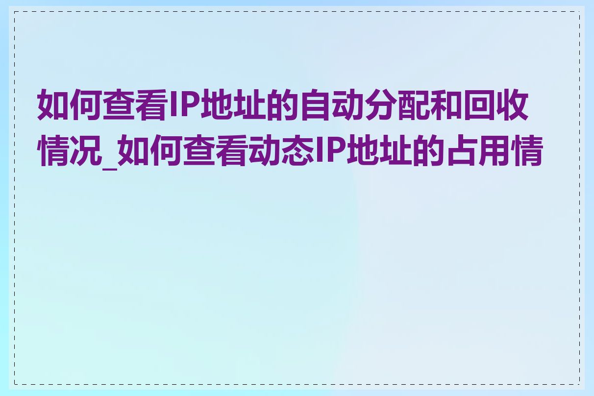 如何查看IP地址的自动分配和回收情况_如何查看动态IP地址的占用情况