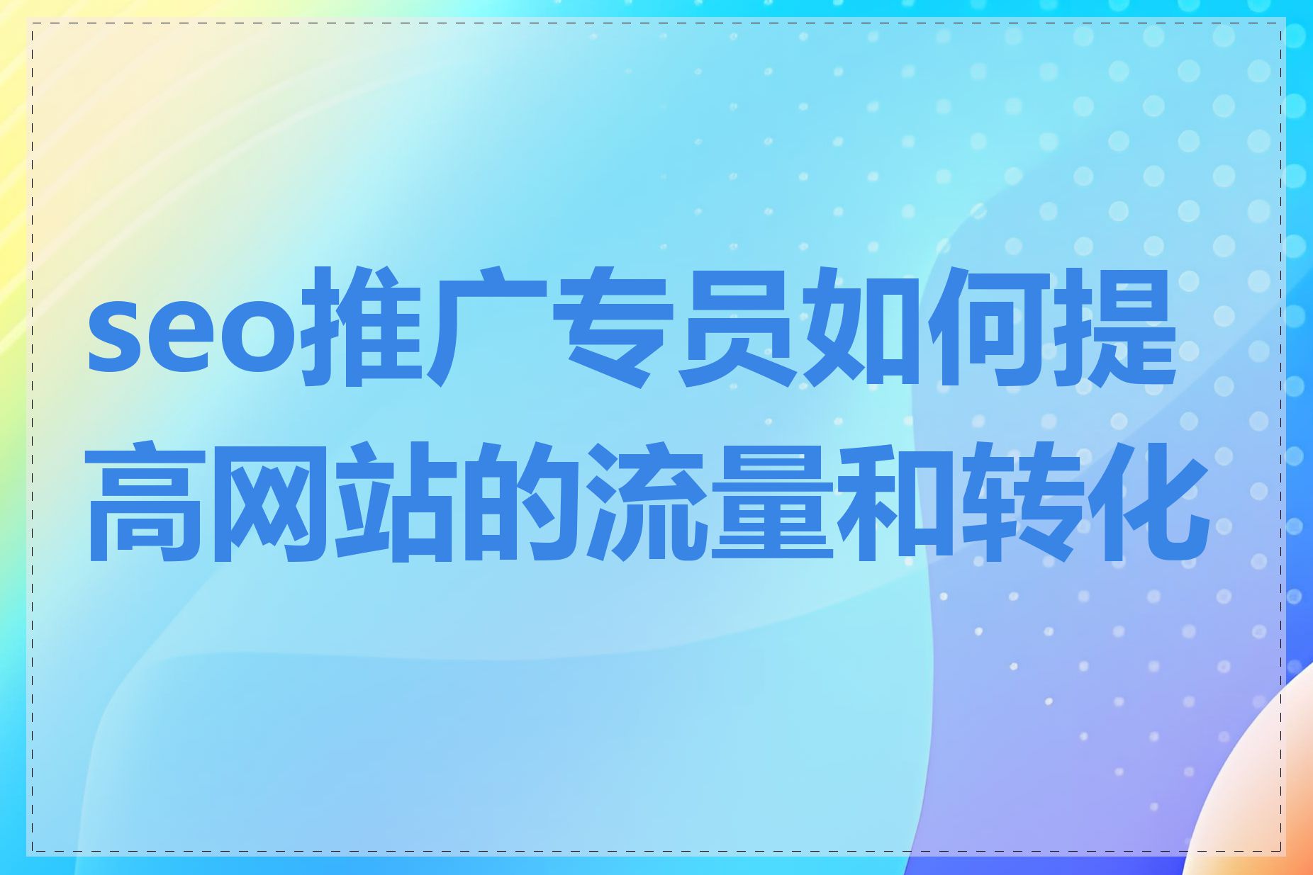 seo推广专员如何提高网站的流量和转化率